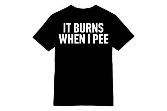Funny It Burns When I Pee T-shirt